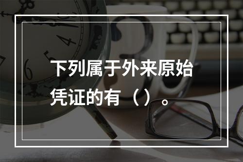 下列属于外来原始凭证的有（ ）。