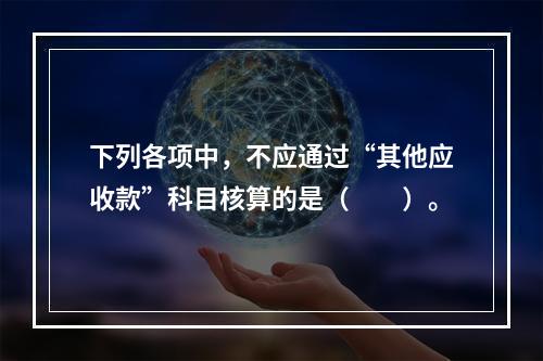 下列各项中，不应通过“其他应收款”科目核算的是（　　）。