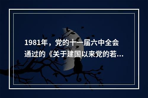 1981年，党的十一届六中全会通过的《关于建国以来党的若干历