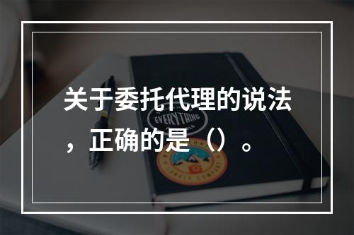 关于委托代理的说法，正确的是（）。