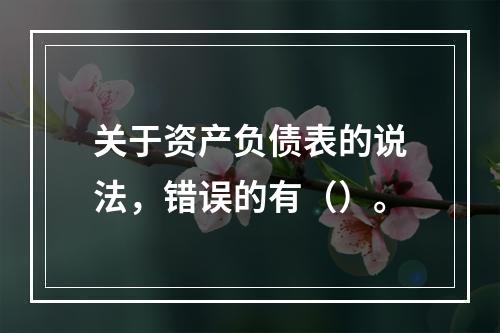 关于资产负债表的说法，错误的有（）。