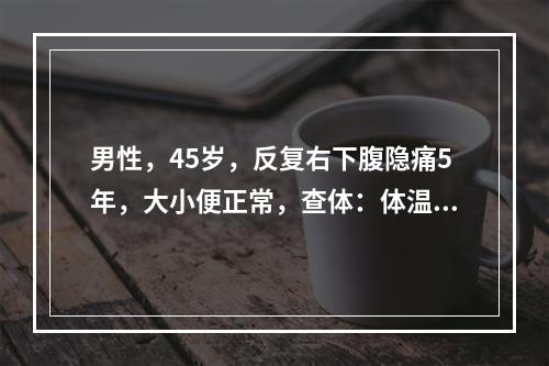 男性，45岁，反复右下腹隐痛5年，大小便正常，查体：体温正常