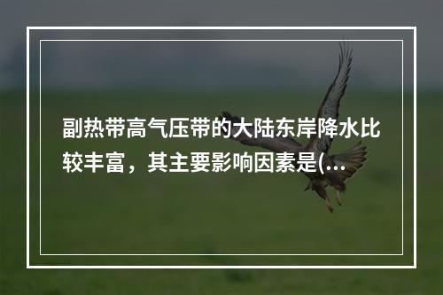 副热带高气压带的大陆东岸降水比较丰富，其主要影响因素是()。