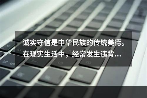 诚实守信是中华民族的传统美德。在现实生活中，经常发生违背“诚