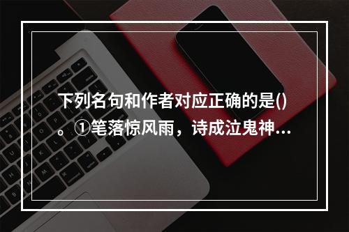 下列名句和作者对应正确的是()。①笔落惊风雨，诗成泣鬼神②明