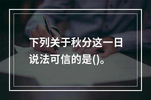 下列关于秋分这一日说法可信的是()。