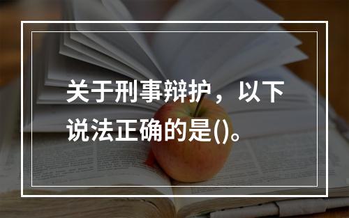 关于刑事辩护，以下说法正确的是()。