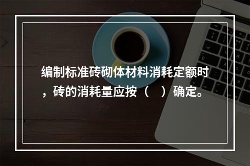 编制标准砖砌体材料消耗定额时，砖的消耗量应按（　）确定。