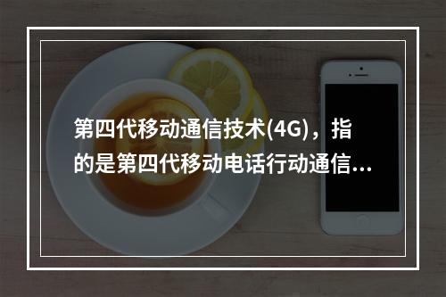 第四代移动通信技术(4G)，指的是第四代移动电话行动通信标准