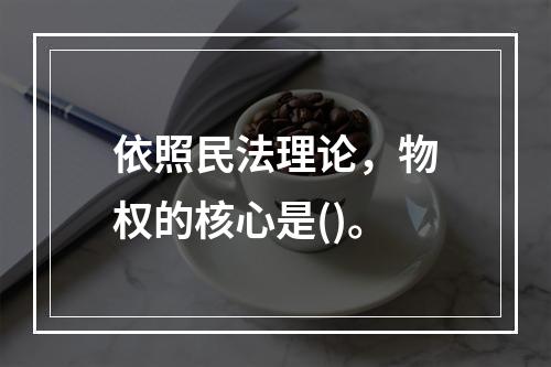 依照民法理论，物权的核心是()。