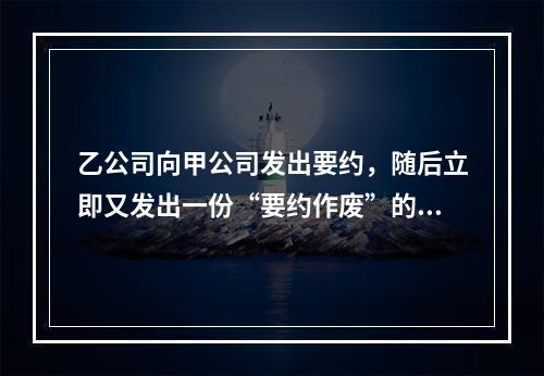 乙公司向甲公司发出要约，随后立即又发出一份“要约作废”的函件