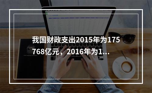 我国财政支出2015年为175768亿元，2016年为187