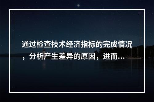 通过检查技术经济指标的完成情况，分析产生差异的原因，进而挖掘