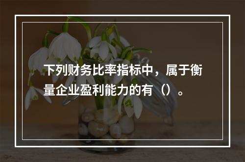 下列财务比率指标中，属于衡量企业盈利能力的有（）。