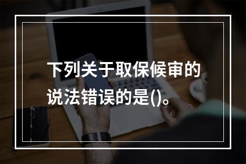 下列关于取保候审的说法错误的是()。