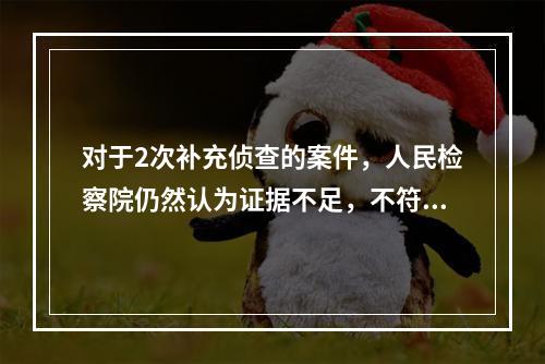 对于2次补充侦查的案件，人民检察院仍然认为证据不足，不符合起