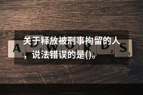 关于释放被刑事拘留的人，说法错误的是()。