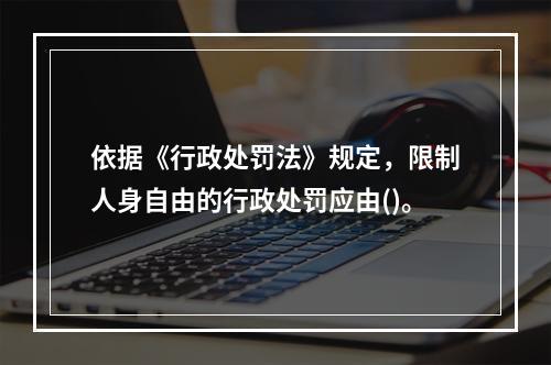 依据《行政处罚法》规定，限制人身自由的行政处罚应由()。