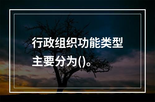 行政组织功能类型主要分为()。