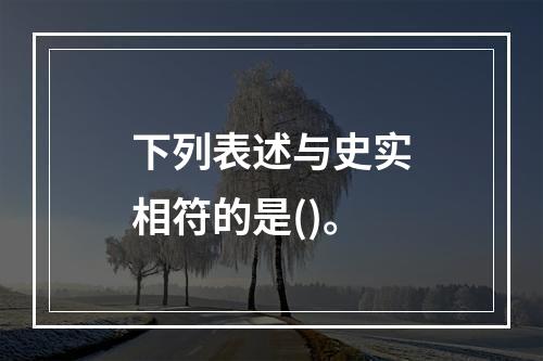 下列表述与史实相符的是()。