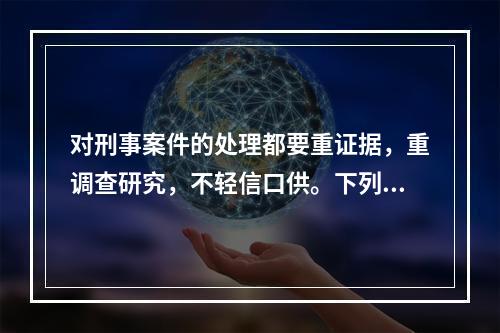 对刑事案件的处理都要重证据，重调查研究，不轻信口供。下列表述