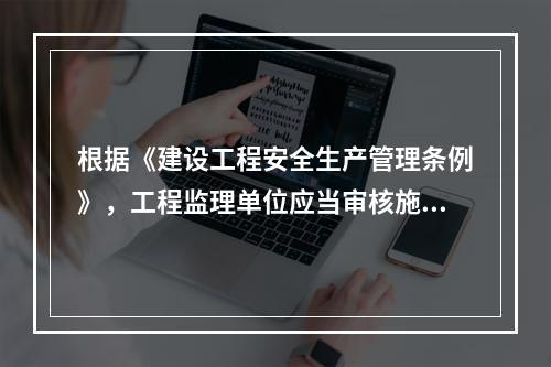 根据《建设工程安全生产管理条例》，工程监理单位应当审核施工组