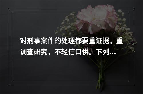 对刑事案件的处理都要重证据，重调查研究，不轻信口供。下列表述