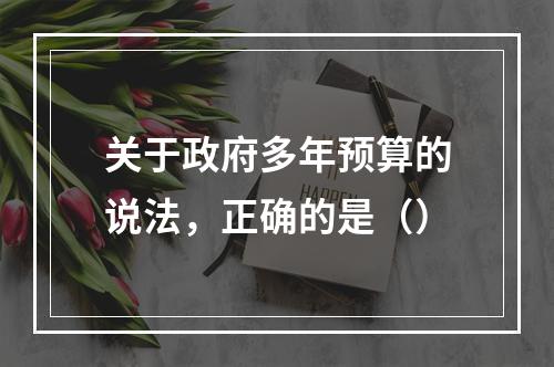 关于政府多年预算的说法，正确的是（）