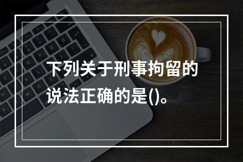 下列关于刑事拘留的说法正确的是()。