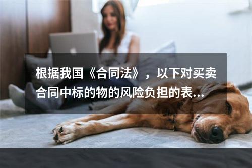 根据我国《合同法》，以下对买卖合同中标的物的风险负担的表述错