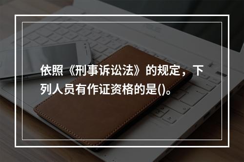 依照《刑事诉讼法》的规定，下列人员有作证资格的是()。