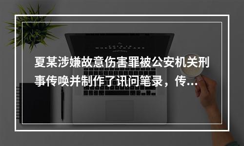 夏某涉嫌故意伤害罪被公安机关刑事传唤并制作了讯问笔录，传唤结