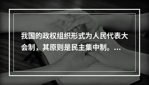 我国的政权组织形式为人民代表大会制，其原则是民主集中制。()