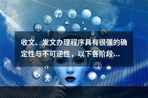 收文、发文办理程序具有很强的确定性与不可逆性，以下各阶段的先