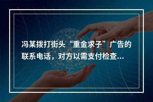 冯某拨打街头“重金求子”广告的联系电话，对方以需支付检查费、