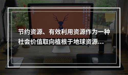 节约资源、有效利用资源作为一种社会价值取向植根于地球资源的有