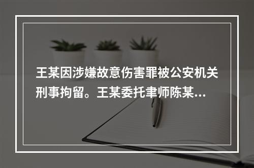 王某因涉嫌故意伤害罪被公安机关刑事拘留。王某委托聿师陈某担任