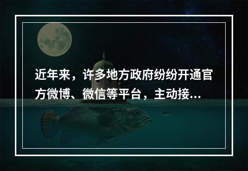 近年来，许多地方政府纷纷开通官方微博、微信等平台，主动接受公