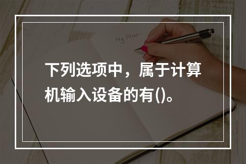 下列选项中，属于计算机输入设备的有()。