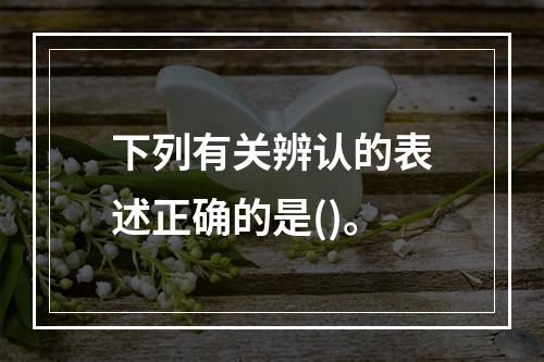 下列有关辨认的表述正确的是()。