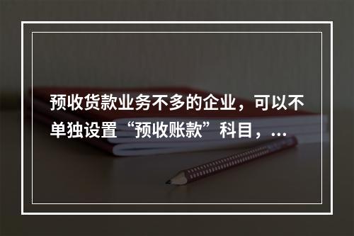 预收货款业务不多的企业，可以不单独设置“预收账款”科目，其所