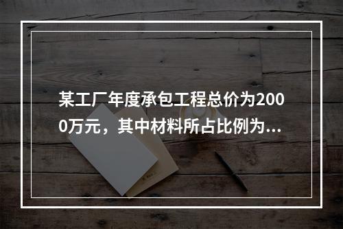 某工厂年度承包工程总价为2000万元，其中材料所占比例为4