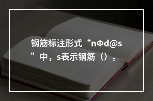 钢筋标注形式“nФd@s”中，s表示钢筋（）。