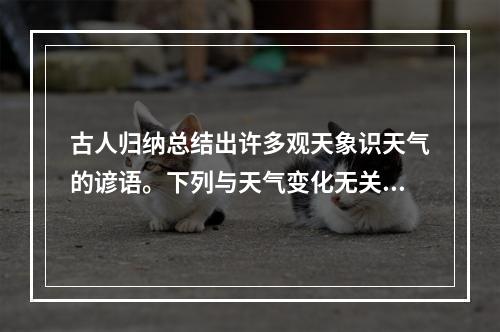 古人归纳总结出许多观天象识天气的谚语。下列与天气变化无关的谚