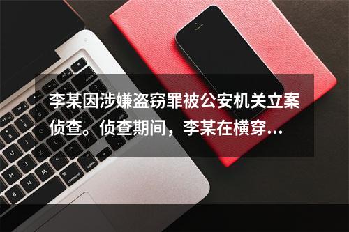 李某因涉嫌盗窃罪被公安机关立案侦查。侦查期间，李某在横穿公路