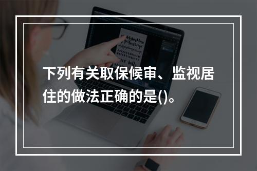 下列有关取保候审、监视居住的做法正确的是()。