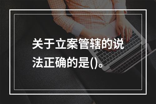 关于立案管辖的说法正确的是()。