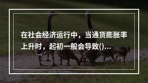 在社会经济运行中，当通货膨胀率上升时，起初一般会导致()。