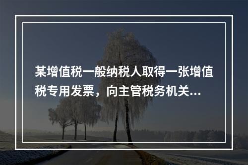 某增值税一般纳税人取得一张增值税专用发票，向主管税务机关办理