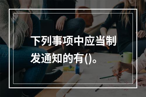 下列事项中应当制发通知的有()。